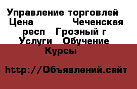 1C: Управление торговлей › Цена ­ 9 000 - Чеченская респ., Грозный г. Услуги » Обучение. Курсы   